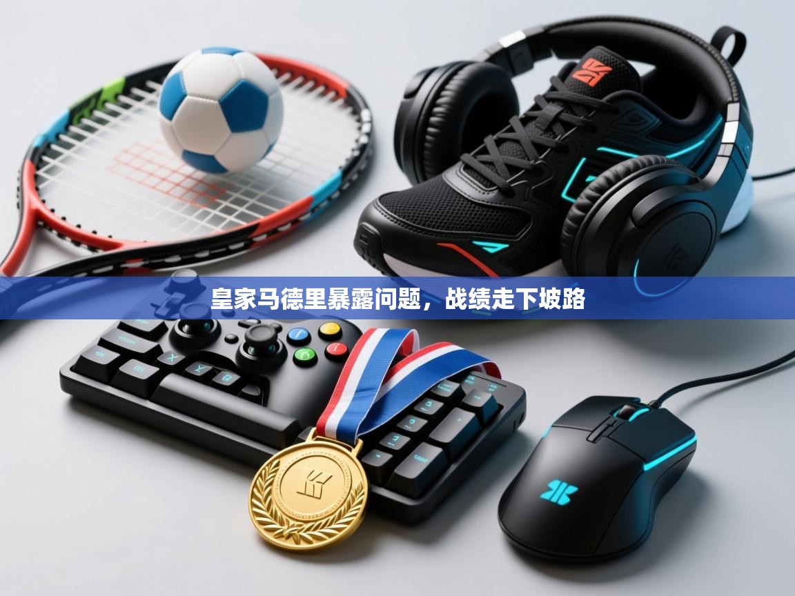 皇家马德里暴露问题,战绩走下坡路 第1张