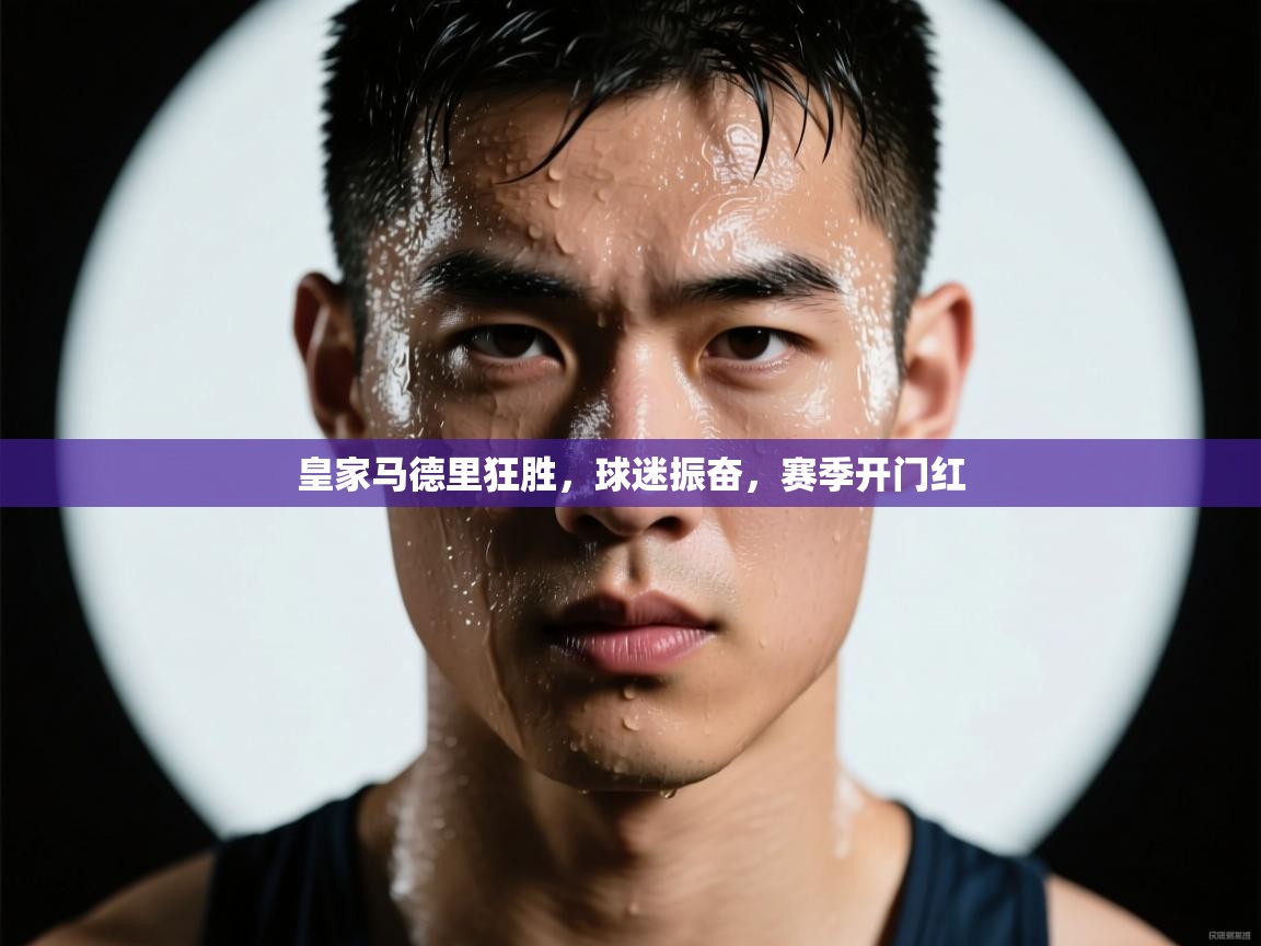 皇家马德里狂胜，球迷振奋，赛季开门红  第1张