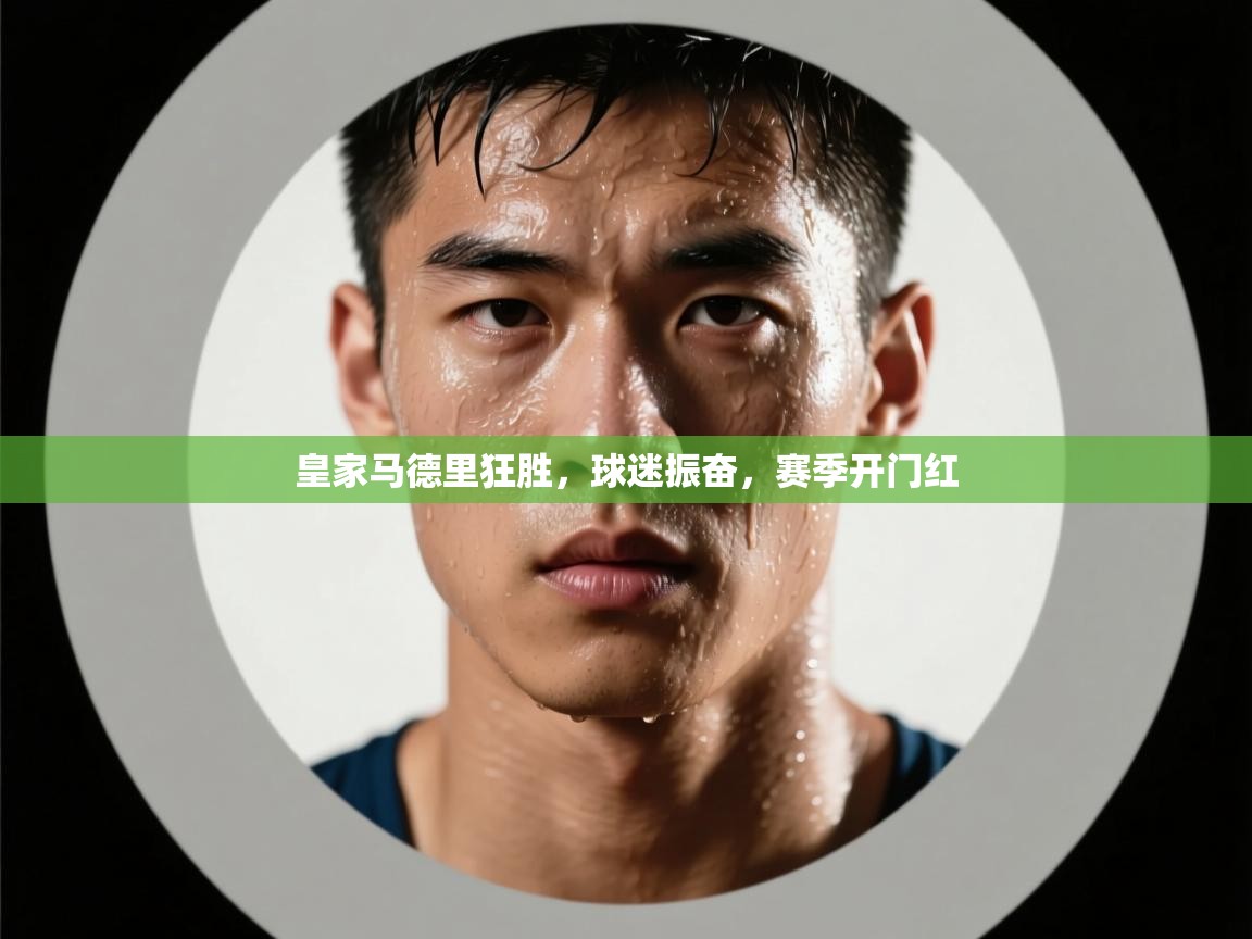 皇家马德里狂胜，球迷振奋，赛季开门红  第2张