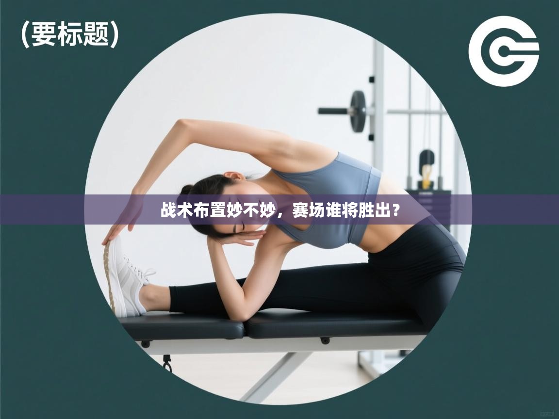 战术布置妙不妙,赛场谁将胜出? 第1张