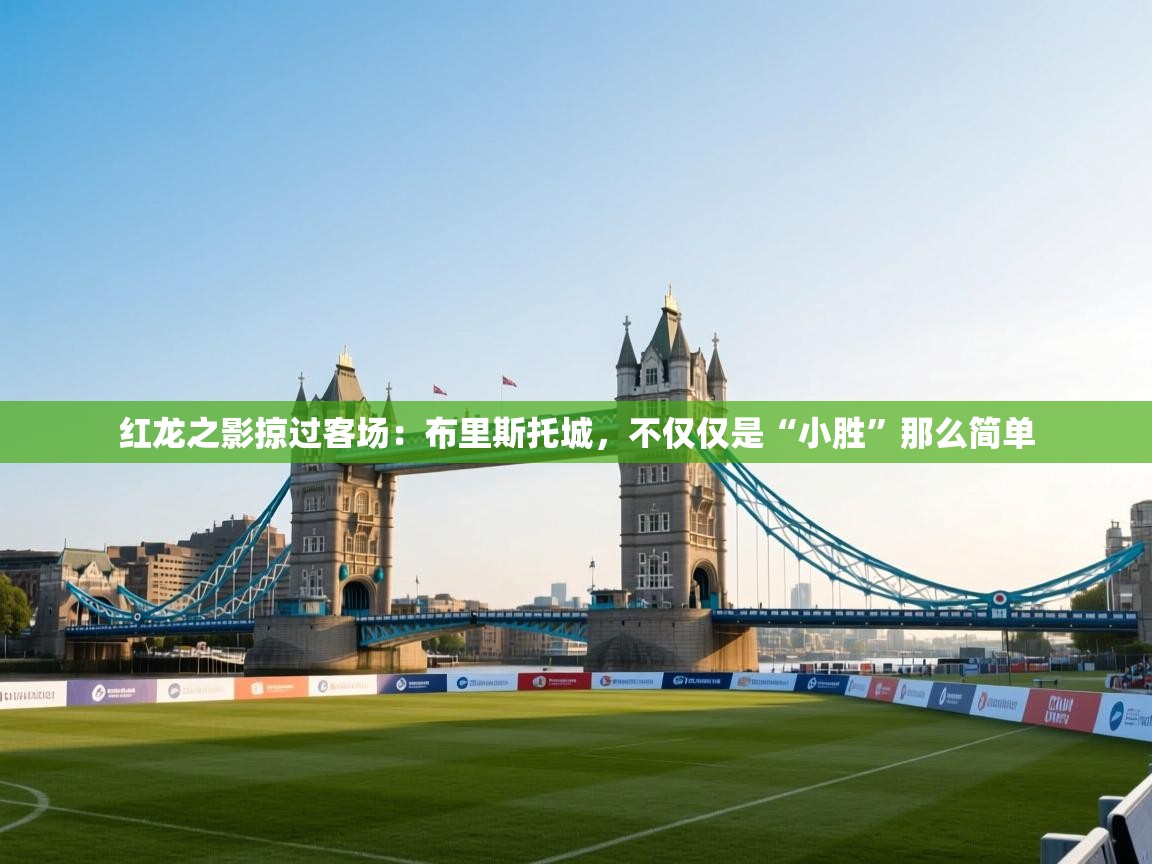 红龙之影掠过客场：布里斯托城，不仅仅是“小胜”那么简单  第1张