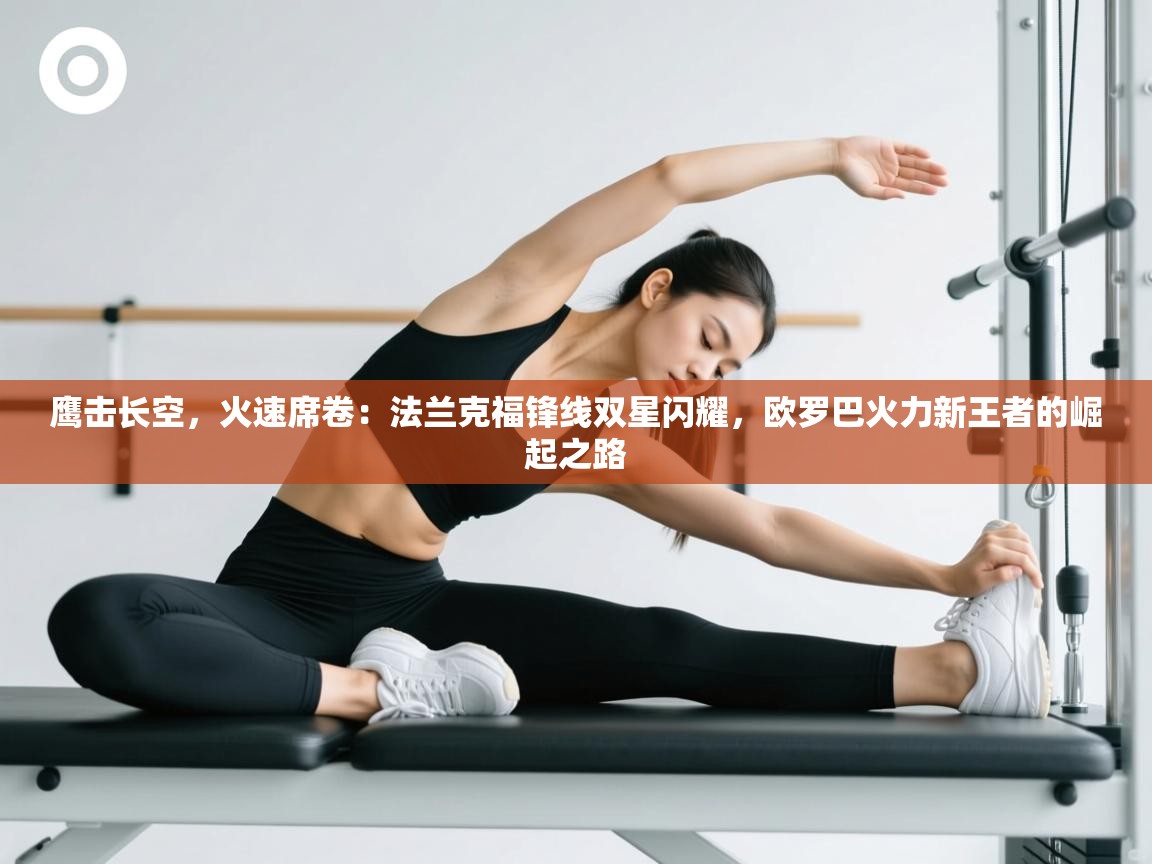 鹰击长空，火速席卷：法兰克福锋线双星闪耀，欧罗巴火力新王者的崛起之路  第1张