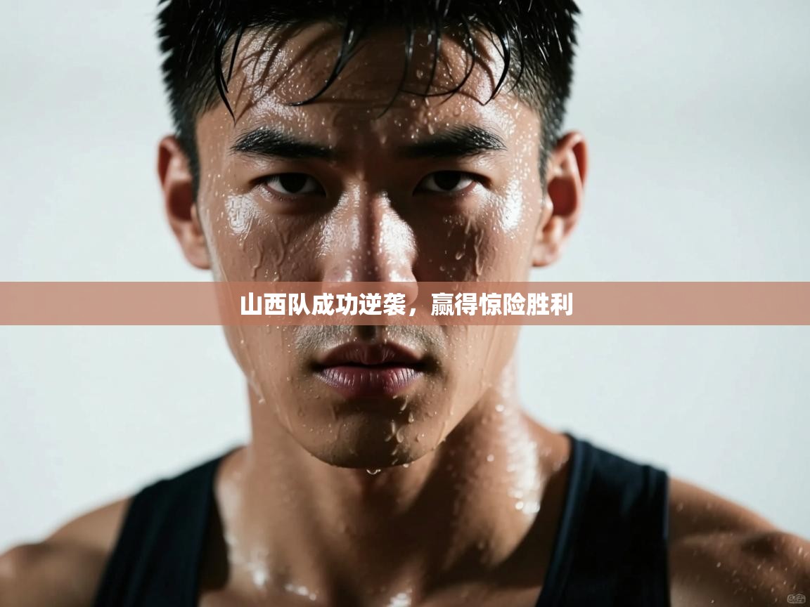 山西队成功逆袭，赢得惊险胜利  第1张