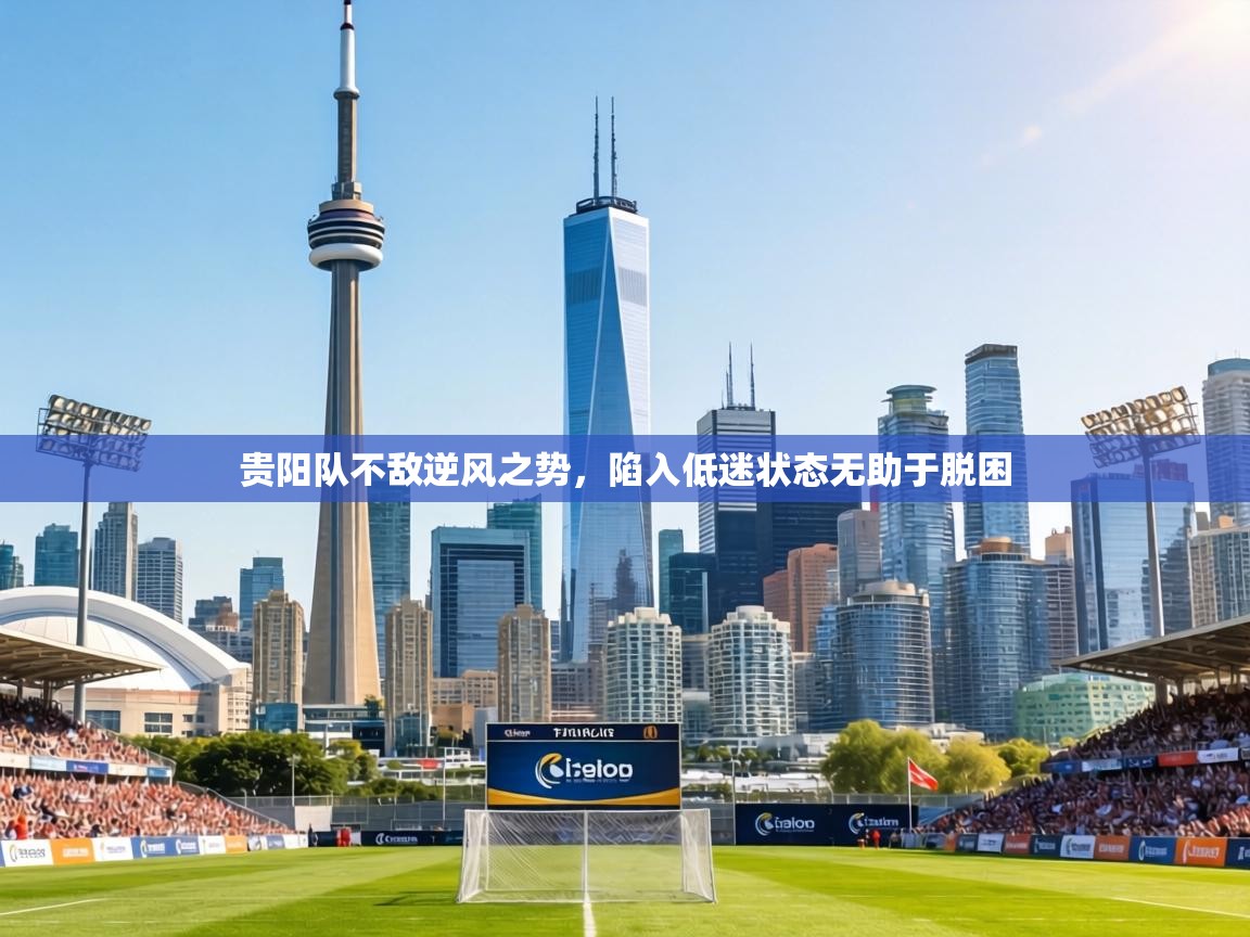 贵阳队不敌逆风之势，陷入低迷状态无助于脱困  第1张