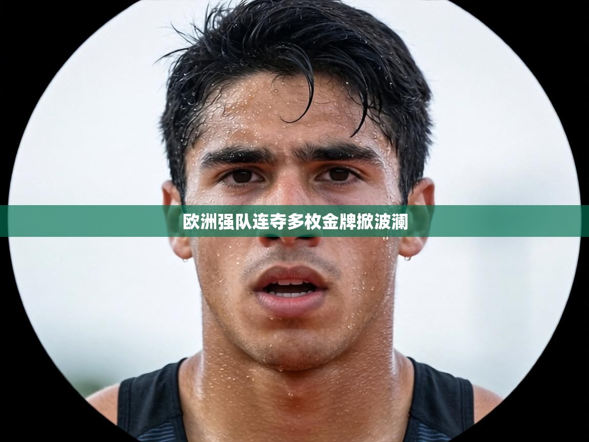 欧洲强队连夺多枚金牌掀波澜  第1张
