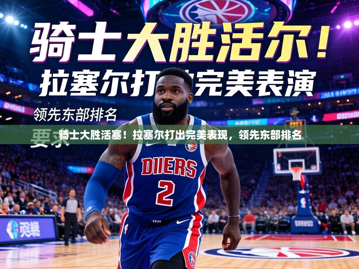 骑士大胜活塞！拉塞尔打出完美表现，领先东部排名  第2张