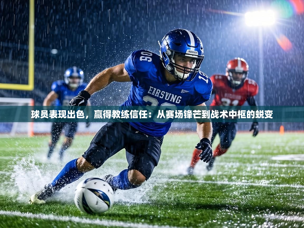球员表现出色，赢得教练信任：从赛场锋芒到战术中枢的蜕变  第1张